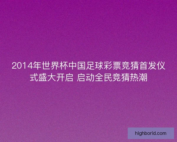 2014年世界杯中国足球彩票竞猜首发仪式盛大开启 启动全民竞猜热潮