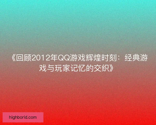 《回顾2012年QQ游戏辉煌时刻：经典游戏与玩家记忆的交织》
