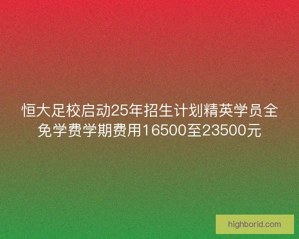 恒大足校启动25年招生计划精英学员全免学费学期费用16500至23500元