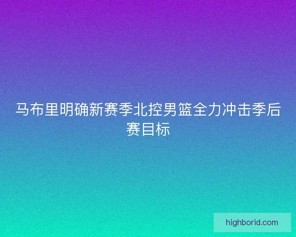 马布里明确新赛季北控男篮全力冲击季后赛目标