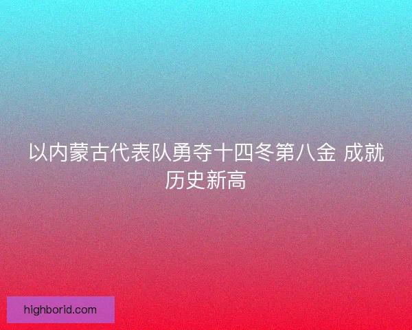以内蒙古代表队勇夺十四冬第八金 成就历史新高