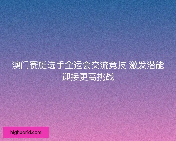澳门赛艇选手全运会交流竞技 激发潜能迎接更高挑战