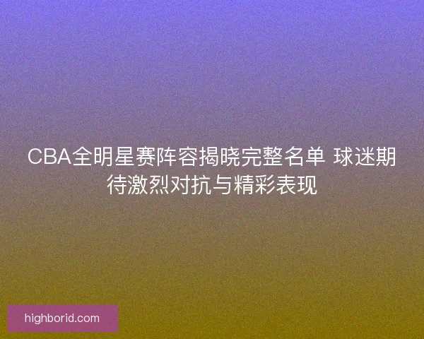 CBA全明星赛阵容揭晓完整名单 球迷期待激烈对抗与精彩表现