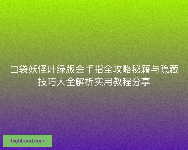 口袋妖怪叶绿版金手指全攻略秘籍与隐藏技巧大全解析实用教程分享
